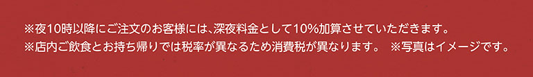 *จะมีการคิดค่าบริการเพิ่มเติม 10% สำหรับการสั่งซื้อหลัง 22:00 น. *อัตราภาษีแตกต่างกันสำหรับการรับประทานในร้านและซื้อกลับบ้าน ดังนั้นภาษีมูลค่าเพิ่มจึงแตกต่างกัน *รูปภาพใช้เพื่อประกอบการอธิบายเท่านั้น