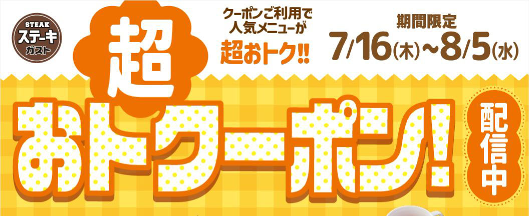 ステーキガスト 期間限定 7/16(木)〜8/5(水) クーポンご利用で人気メニューが超おトク!! 超おトクーポン! 配信中