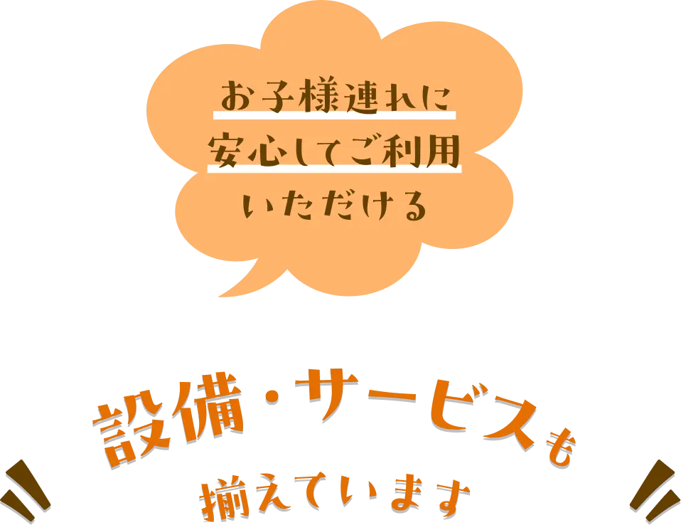 お子様連れに安心してご利用いただける設備・サービスも揃えています