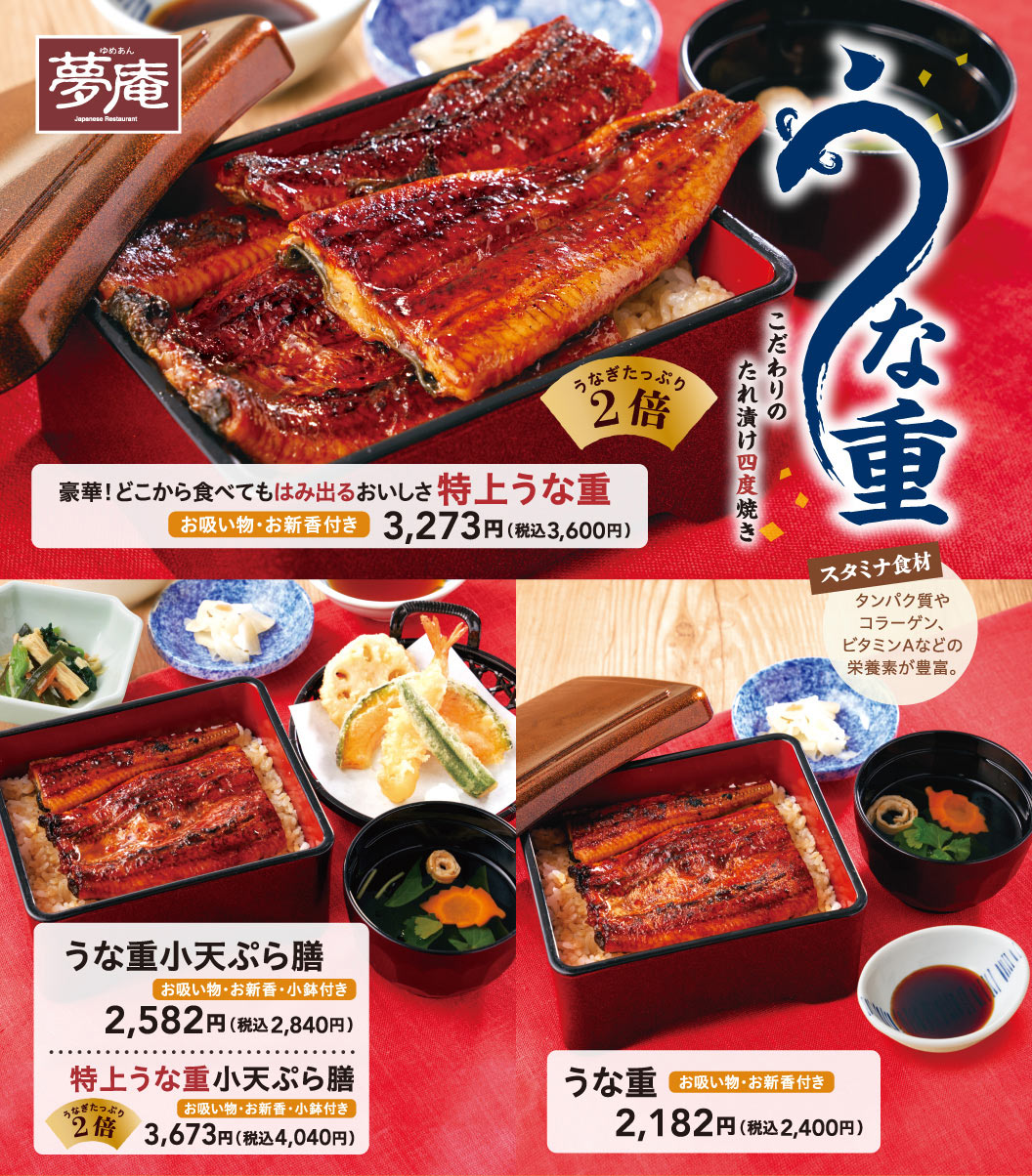 夢庵 うな重。こだわりのたれ漬け四度焼き。豪華！どこから食べてもはみ出るおいしさ 特上うな重（うなぎたっぷり2倍）お吸い物・お新香付き 3,273円（税込3,600円）、特上うな重小天ぷら膳（うなぎたっぷり2倍）お吸い物・お新香・小鉢付き 3,673円（税込4,040円）、うな重小天ぷら膳 お吸い物・お新香・小鉢付き 2,582円（税込2,840円）、うな重 お吸い物・お新香付き 2,182円（税込2,400円）。スタミナ食材 タンパク質やコラーゲン、ビタミンAなどの栄養素が豊富。