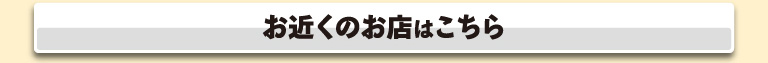 お近くのお店はこちら