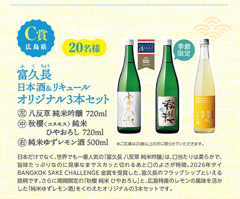 C賞 広島県 20名様 富久長 日本酒＆リキュール オリジナル3本セット（八反草 純米吟醸 720ml、季節限定 秋櫻〈コスモス〉純米 ひやおろし 720ml、純米ゆずレモン酒 500ml）。※ご応募は20歳以上の方に限らせていただきます。