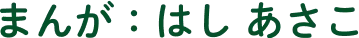 まんが はし あさこ